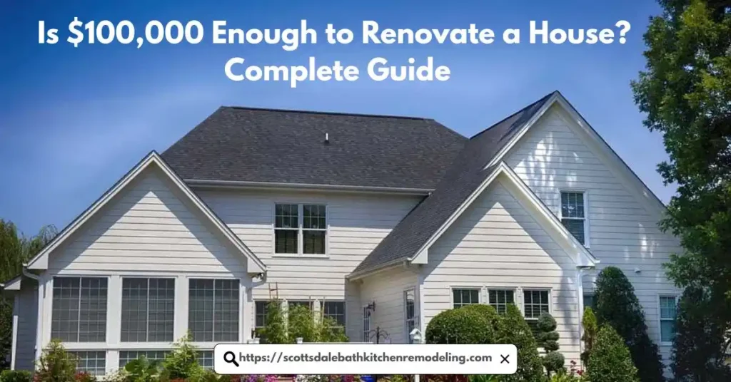 Is $100,000 Enough to Renovate a House? Complete Guide